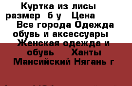 Куртка из лисы 46 размер  б/у › Цена ­ 4 500 - Все города Одежда, обувь и аксессуары » Женская одежда и обувь   . Ханты-Мансийский,Нягань г.